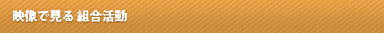 映像で見る 組合活動